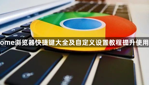 Chrome浏览器快捷键大全及自定义设置教程提升使用效率1
