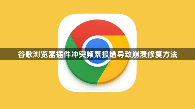 谷歌浏览器插件冲突频繁报错导致崩溃修复方法1