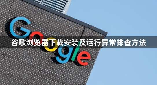 谷歌浏览器下载安装及运行异常排查方法1