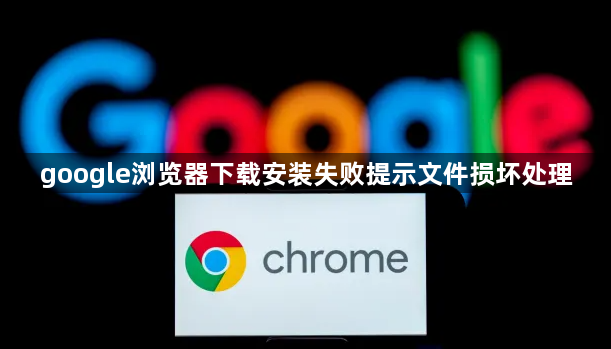 google浏览器下载安装失败提示文件损坏处理1