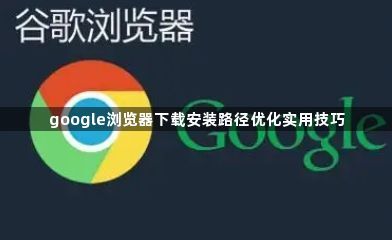 google浏览器下载安装路径优化实用技巧1