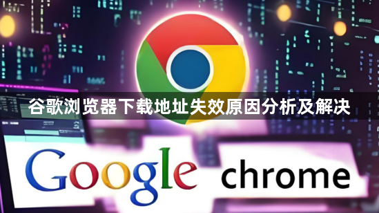 谷歌浏览器下载地址失效原因分析及解决1