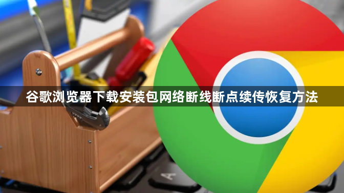 谷歌浏览器下载安装包网络断线断点续传恢复方法1