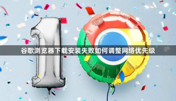 谷歌浏览器下载安装失败如何调整网络优先级1