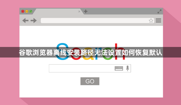 谷歌浏览器离线安装路径无法设置如何恢复默认1