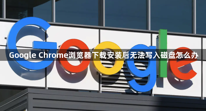 Google Chrome浏览器下载安装后无法写入磁盘怎么办1