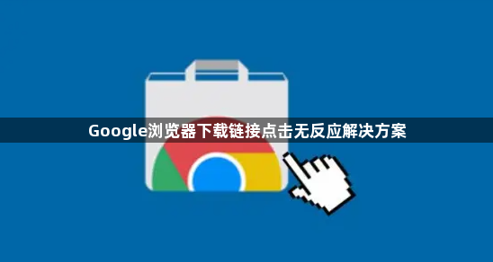 Google浏览器下载链接点击无反应解决方案1
