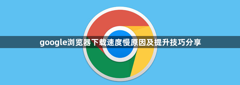 google浏览器下载速度慢原因及提升技巧分享1