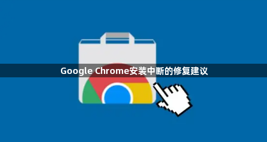 Google Chrome安装中断的修复建议1