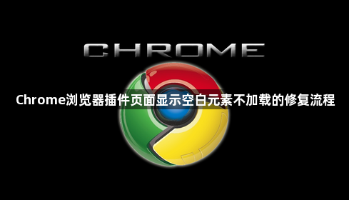 Chrome浏览器插件页面显示空白元素不加载的修复流程1