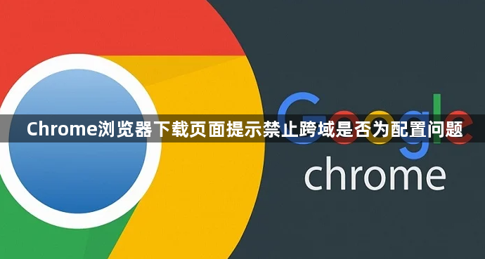 Chrome浏览器下载页面提示禁止跨域是否为配置问题1