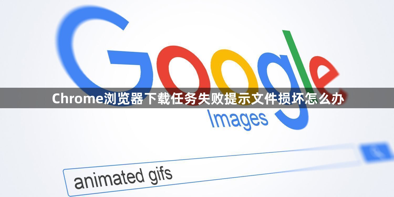 Chrome浏览器下载任务失败提示文件损坏怎么办1