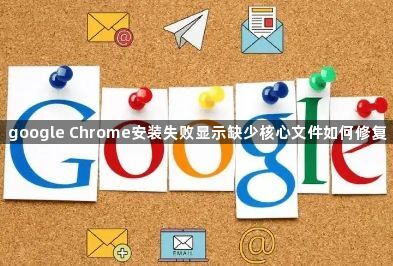 google Chrome安装失败显示缺少核心文件如何修复1