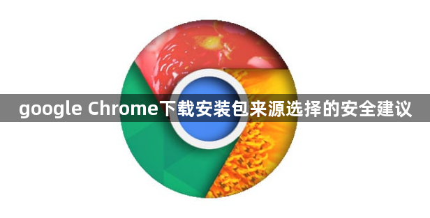 google Chrome下载安装包来源选择的安全建议1