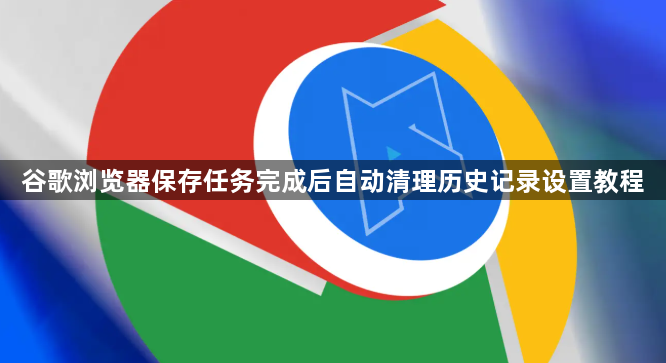 谷歌浏览器保存任务完成后自动清理历史记录设置教程1
