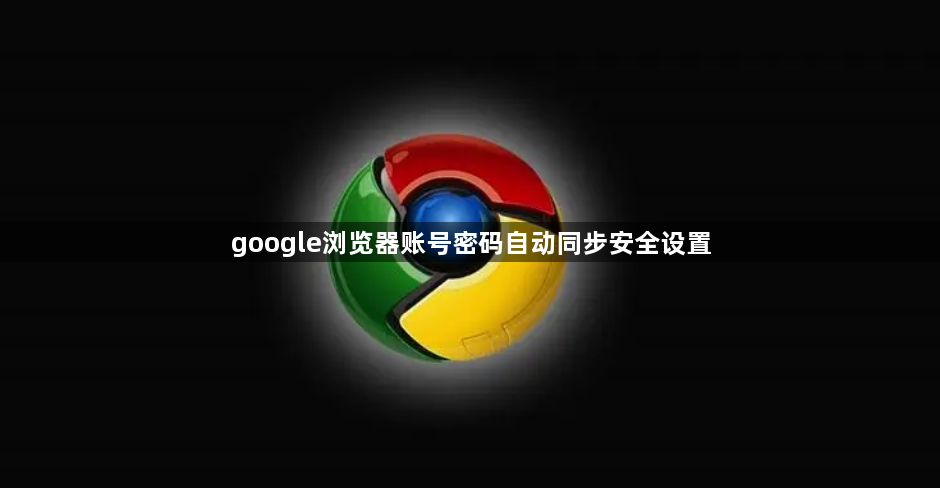 google浏览器账号密码自动同步安全设置1