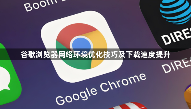 谷歌浏览器网络环境优化技巧及下载速度提升1