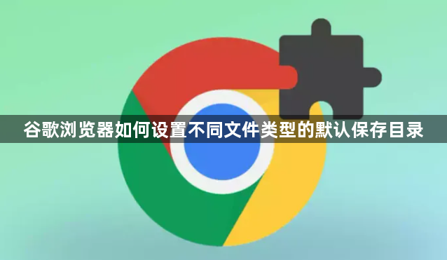 谷歌浏览器如何设置不同文件类型的默认保存目录1