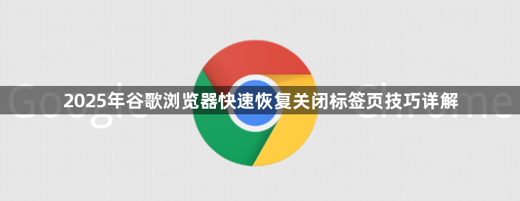 2025年谷歌浏览器快速恢复关闭标签页技巧详解1