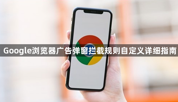 Google浏览器广告弹窗拦截规则自定义详细指南1