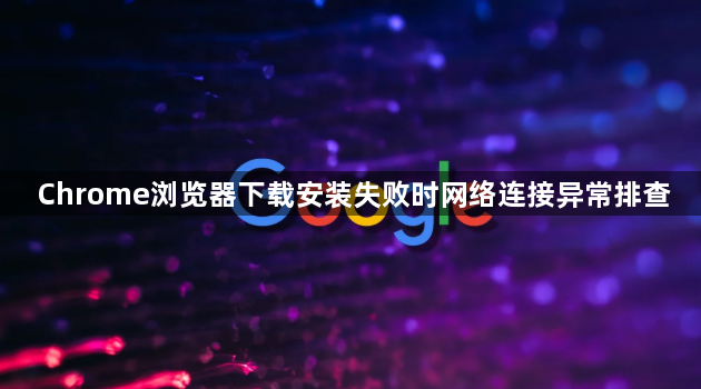 Chrome浏览器下载安装失败时网络连接异常排查1