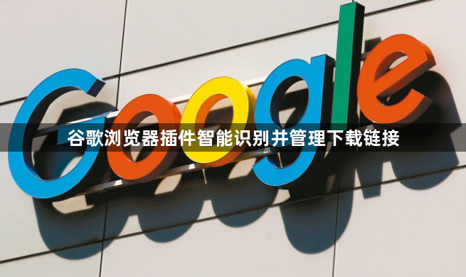 谷歌浏览器插件智能识别并管理下载链接1