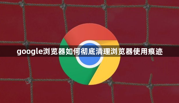 google浏览器如何彻底清理浏览器使用痕迹1