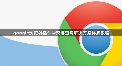google浏览器插件冲突排查与解决方案详解教程1