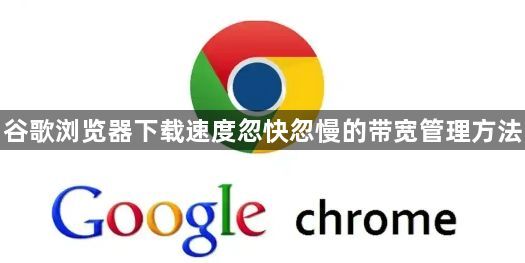 谷歌浏览器下载速度忽快忽慢的带宽管理方法1