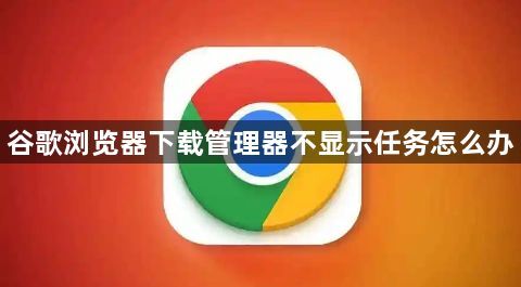 谷歌浏览器下载管理器不显示任务怎么办1