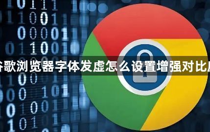 谷歌浏览器字体发虚怎么设置增强对比度1