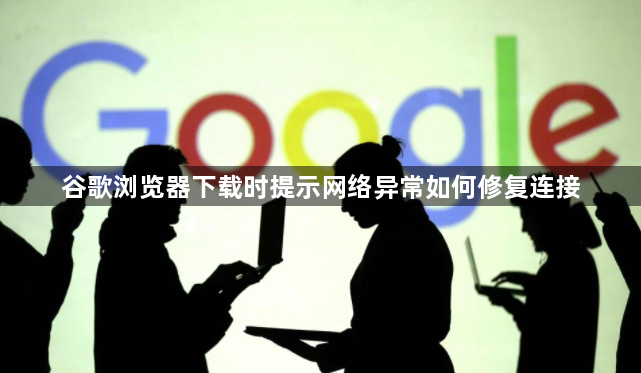 谷歌浏览器下载时提示网络异常如何修复连接1