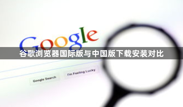 谷歌浏览器国际版与中国版下载安装对比1