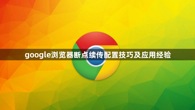 google浏览器断点续传配置技巧及应用经验1