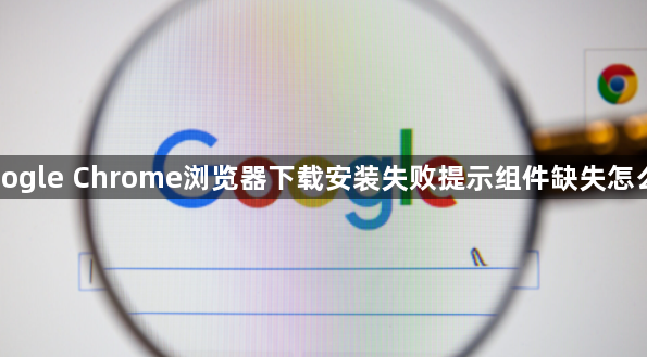 Google Chrome浏览器下载安装失败提示组件缺失怎么办1