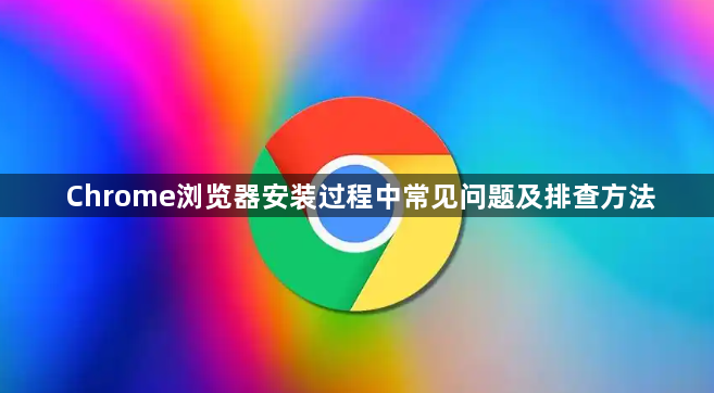 Chrome浏览器安装过程中常见问题及排查方法1
