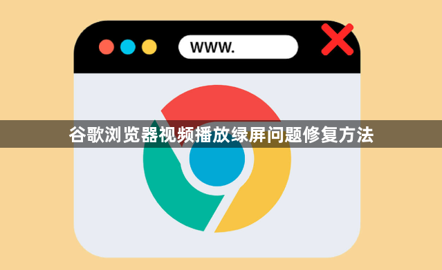 谷歌浏览器视频播放绿屏问题修复方法1