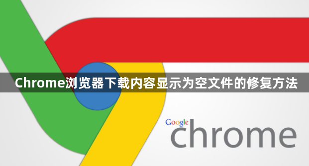 Chrome浏览器下载内容显示为空文件的修复方法1