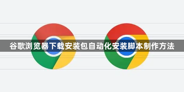谷歌浏览器下载安装包自动化安装脚本制作方法1
