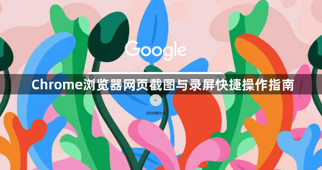 Chrome浏览器网页截图与录屏快捷操作指南1