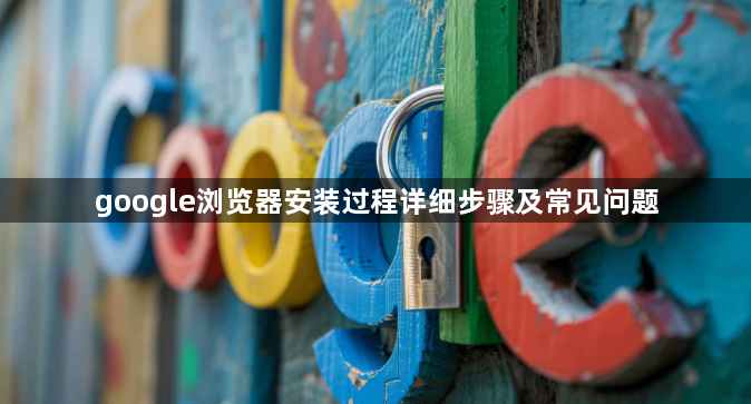 google浏览器安装过程详细步骤及常见问题1