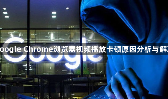 google Chrome浏览器视频播放卡顿原因分析与解决1
