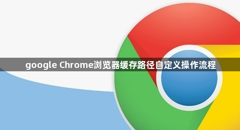 google Chrome浏览器缓存路径自定义操作流程1