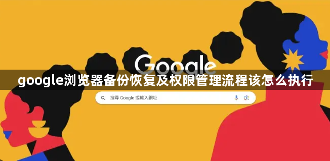 google浏览器备份恢复及权限管理流程该怎么执行1