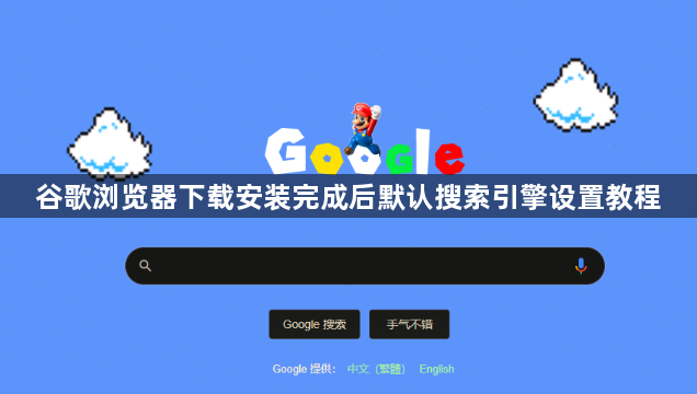 谷歌浏览器下载安装完成后默认搜索引擎设置教程1