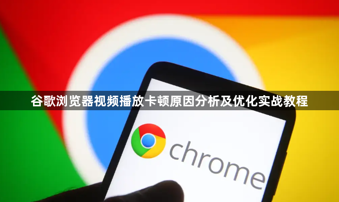 谷歌浏览器视频播放卡顿原因分析及优化实战教程1