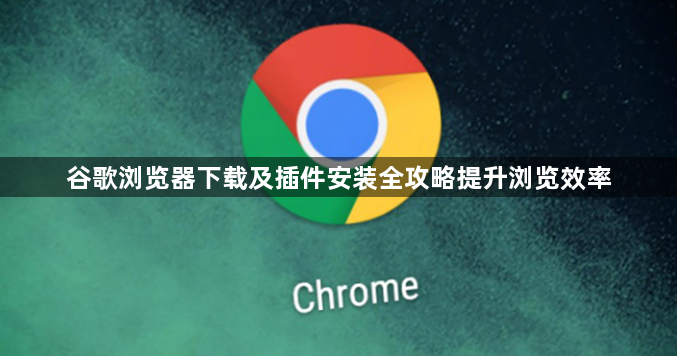 谷歌浏览器下载及插件安装全攻略提升浏览效率1