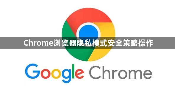 Chrome浏览器隐私模式安全策略操作1