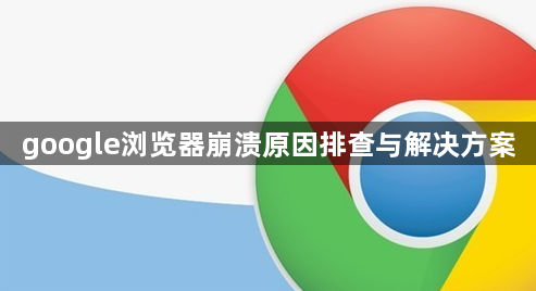google浏览器崩溃原因排查与解决方案1