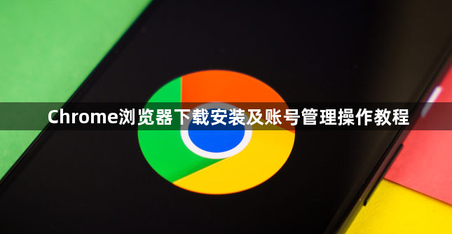 Chrome浏览器下载安装及账号管理操作教程1